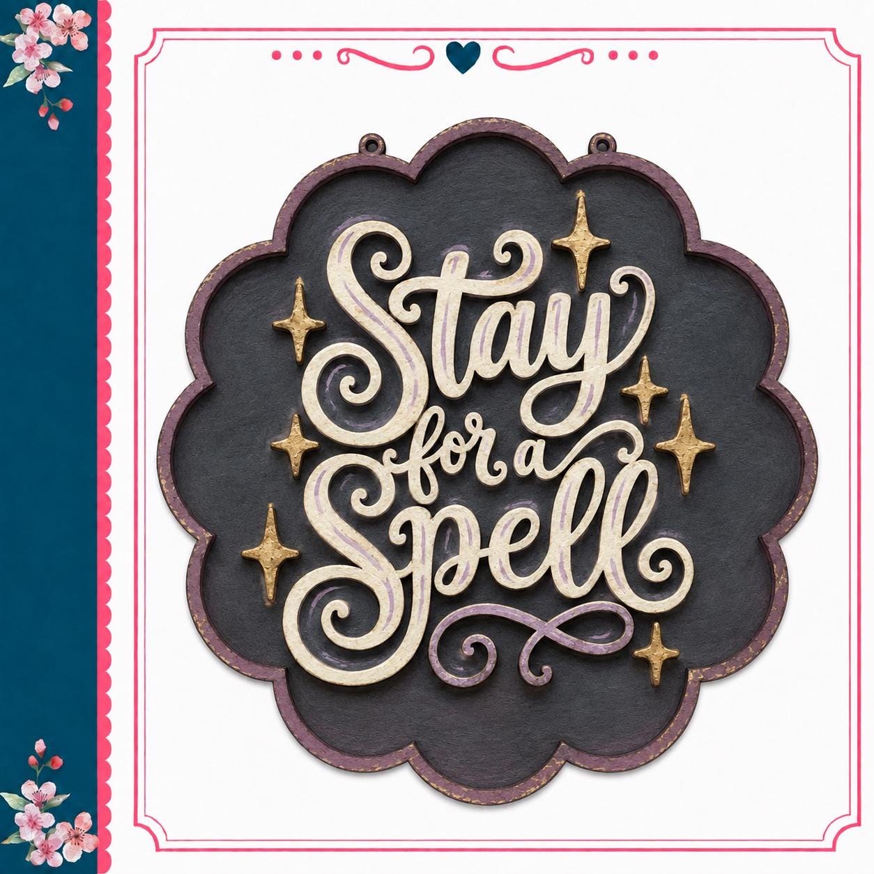 a decorative sign with the text "Stay for a Spell" in a stylized font, surrounded by stars and flowers.