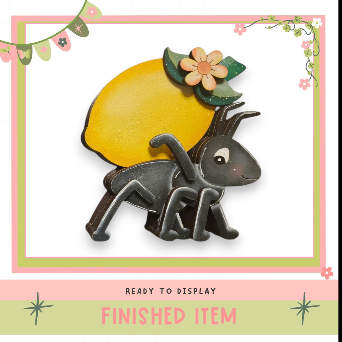 a wooden ant carrying a yellow lemon with a flower on top, and there is a text overlay that says "READY TO DISPLAY FINISHED ITEM".